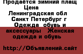 Продаётся зимний плащ › Цена ­ 2 900 - Ленинградская обл., Санкт-Петербург г. Одежда, обувь и аксессуары » Женская одежда и обувь   
